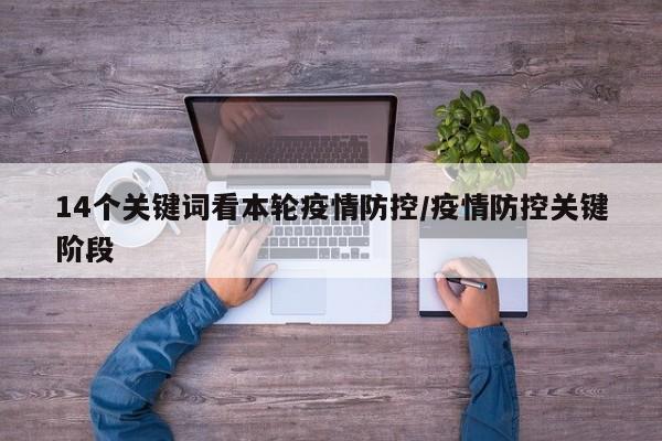 14个关键词看本轮疫情防控/疫情防控关键阶段