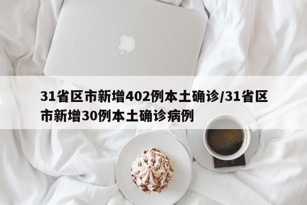 31省区市新增402例本土确诊/31省区市新增30例本土确诊病例