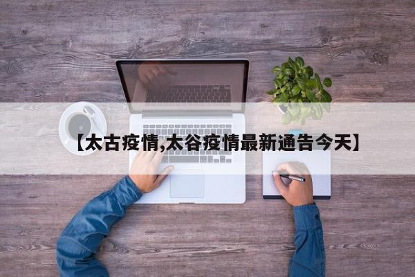【太古疫情,太谷疫情最新通告今天】
