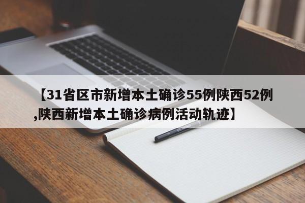 【31省区市新增本土确诊55例陕西52例,陕西新增本土确诊病例活动轨迹】