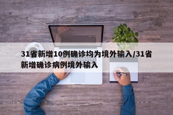31省新增10例确诊均为境外输入/31省新增确诊病例境外输入