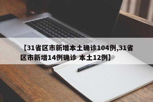 【31省区市新增本土确诊104例,31省区市新增14例确诊 本土12例】