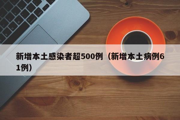 新增本土感染者超500例（新增本土病例61例）