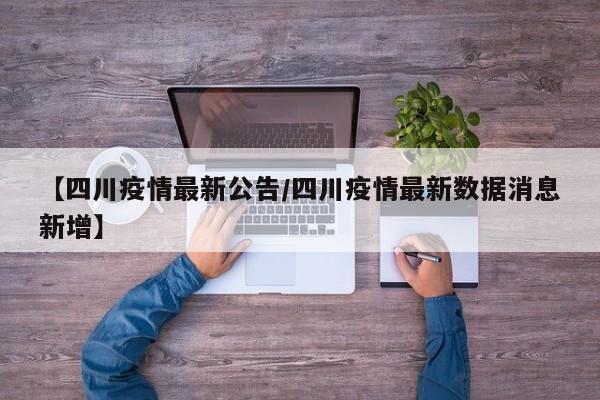 【四川疫情最新公告/四川疫情最新数据消息新增】