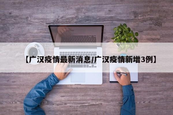 【广汉疫情最新消息/广汉疫情新增3例】