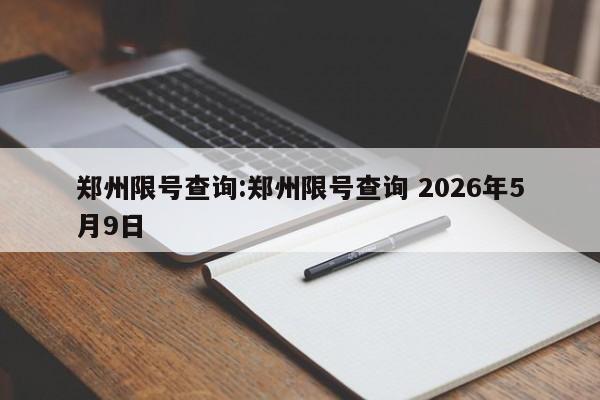 郑州限号查询:郑州限号查询 2026年5月9日