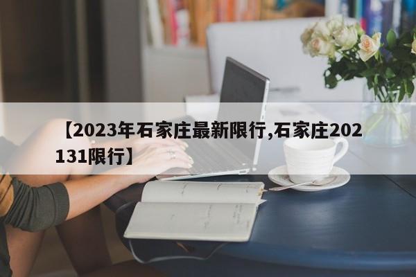 【2023年石家庄最新限行,石家庄202131限行】