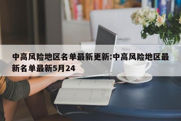 中高风险地区名单最新更新:中高风险地区最新名单最新5月24
