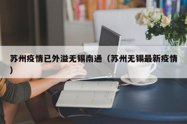 苏州疫情已外溢无锡南通（苏州无锡最新疫情）