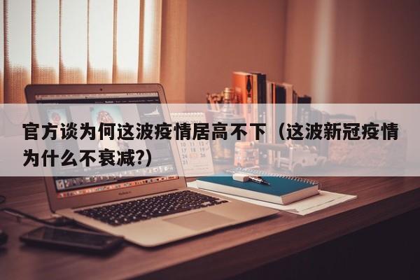 官方谈为何这波疫情居高不下（这波新冠疫情为什么不衰减?）