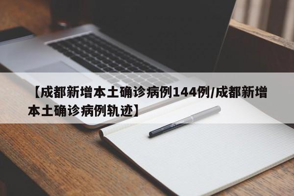【成都新增本土确诊病例144例/成都新增本土确诊病例轨迹】