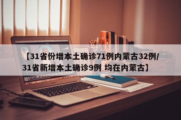 【31省份增本土确诊71例内蒙古32例/31省新增本土确诊9例 均在内蒙古】