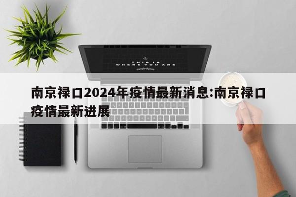 南京禄口2024年疫情最新消息:南京禄口疫情最新进展