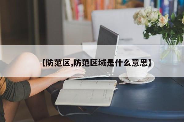 【防范区,防范区域是什么意思】