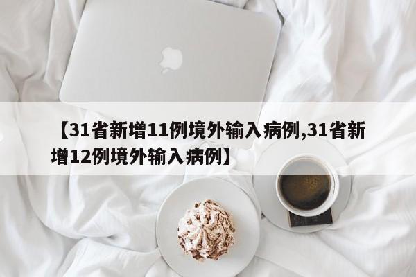 【31省新增11例境外输入病例,31省新增12例境外输入病例】