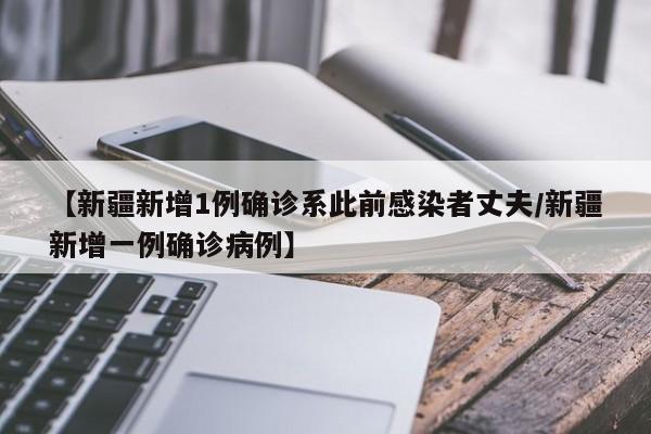 【新疆新增1例确诊系此前感染者丈夫/新疆新增一例确诊病例】