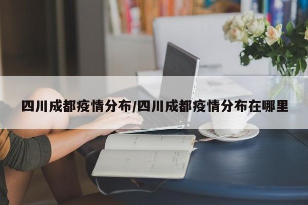 四川成都疫情分布/四川成都疫情分布在哪里