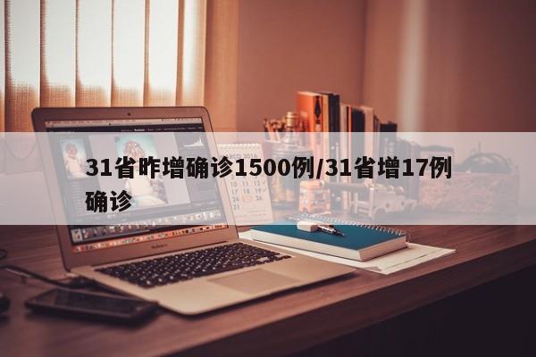 31省昨增确诊1500例/31省增17例确诊