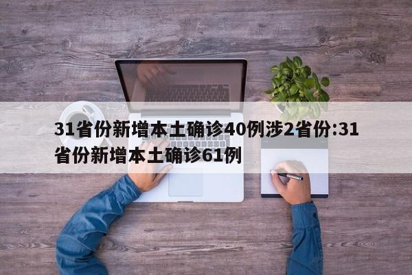 31省份新增本土确诊40例涉2省份:31省份新增本土确诊61例