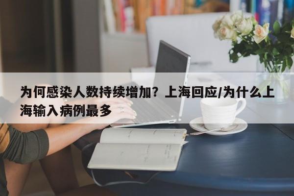 为何感染人数持续增加？上海回应/为什么上海输入病例最多