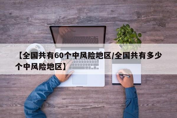 【全国共有60个中风险地区/全国共有多少个中风险地区】