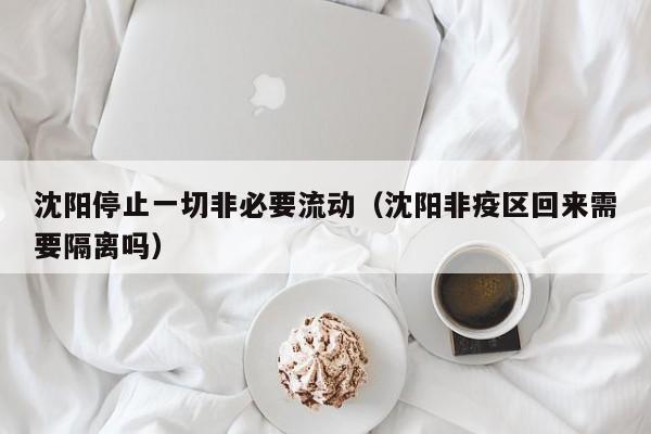 沈阳停止一切非必要流动（沈阳非疫区回来需要隔离吗）