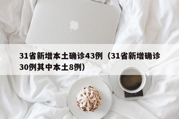 31省新增本土确诊43例（31省新增确诊30例其中本土8例）