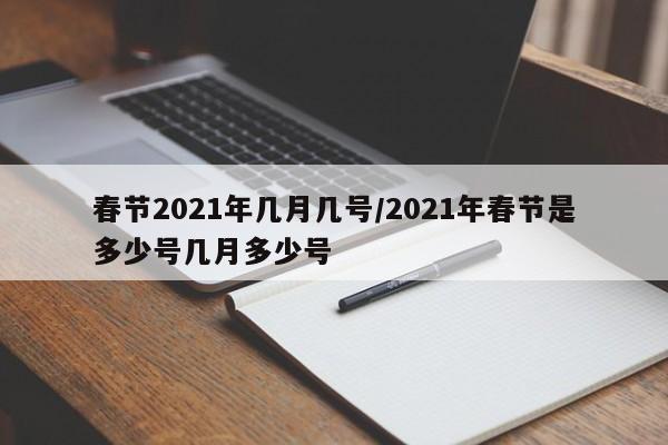 春节2021年几月几号/2021年春节是多少号几月多少号