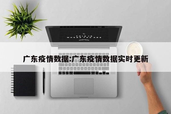 广东疫情数据:广东疫情数据实时更新