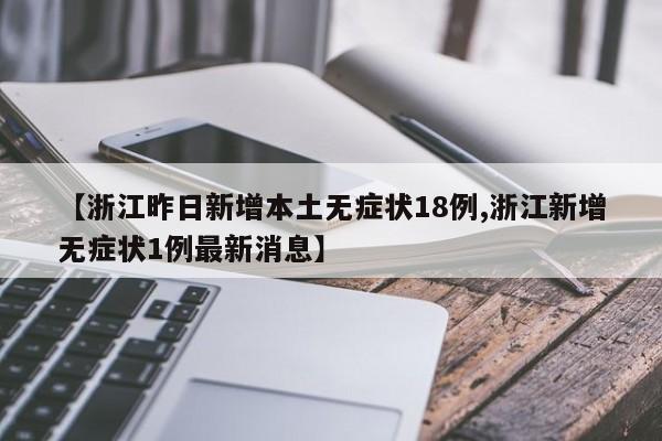 【浙江昨日新增本土无症状18例,浙江新增无症状1例最新消息】