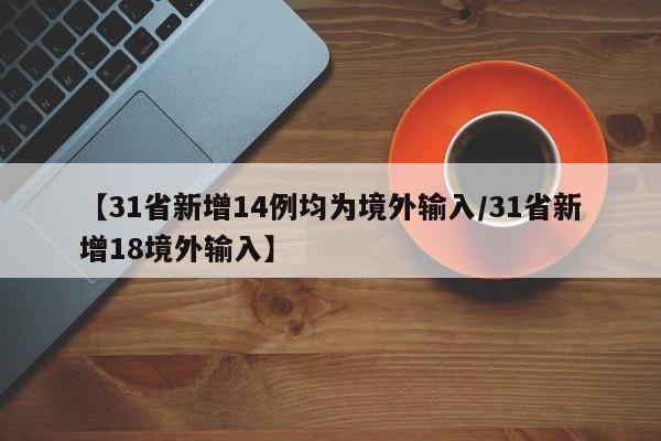 【31省新增14例均为境外输入/31省新增18境外输入】