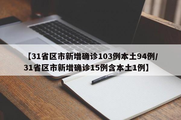 【31省区市新增确诊103例本土94例/31省区市新增确诊15例含本土1例】