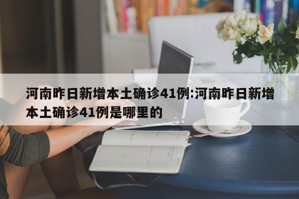 河南昨日新增本土确诊41例:河南昨日新增本土确诊41例是哪里的