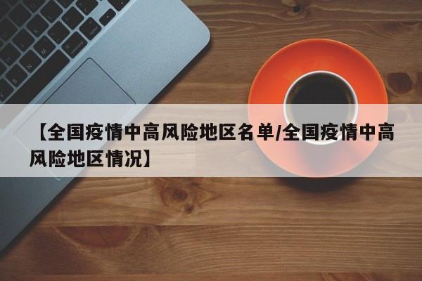 【全国疫情中高风险地区名单/全国疫情中高风险地区情况】