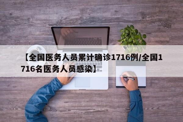 【全国医务人员累计确诊1716例/全国1716名医务人员感染】