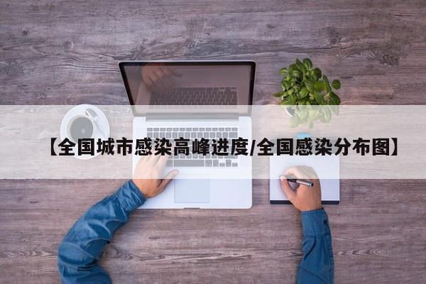 【全国城市感染高峰进度/全国感染分布图】