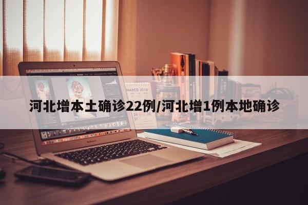 河北增本土确诊22例/河北增1例本地确诊