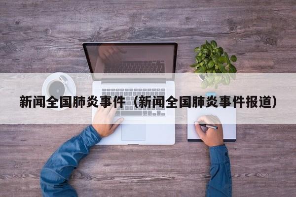 新闻全国肺炎事件（新闻全国肺炎事件报道）