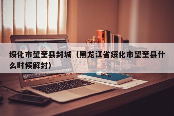 绥化市望奎县封城（黑龙江省绥化市望奎县什么时候解封）