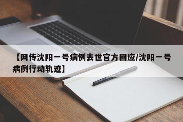 【网传沈阳一号病例去世官方回应/沈阳一号病例行动轨迹】