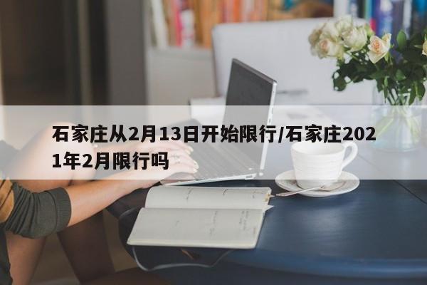 石家庄从2月13日开始限行/石家庄2021年2月限行吗