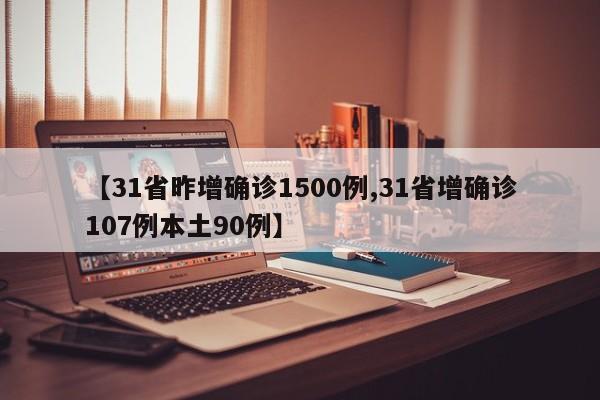 【31省昨增确诊1500例,31省增确诊107例本土90例】