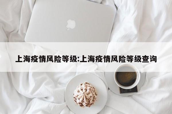 上海疫情风险等级:上海疫情风险等级查询