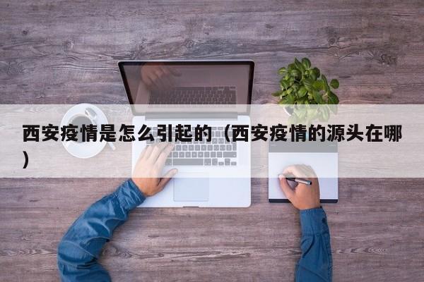 西安疫情是怎么引起的（西安疫情的源头在哪）