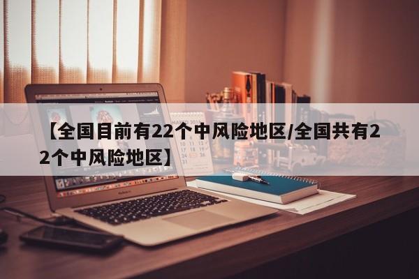 【全国目前有22个中风险地区/全国共有22个中风险地区】