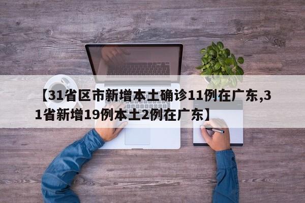 【31省区市新增本土确诊11例在广东,31省新增19例本土2例在广东】