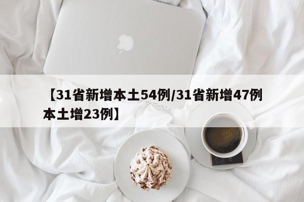 【31省新增本土54例/31省新增47例本土增23例】