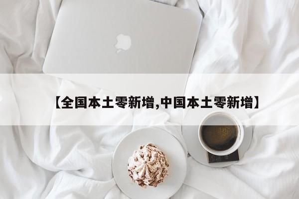 【全国本土零新增,中国本土零新增】