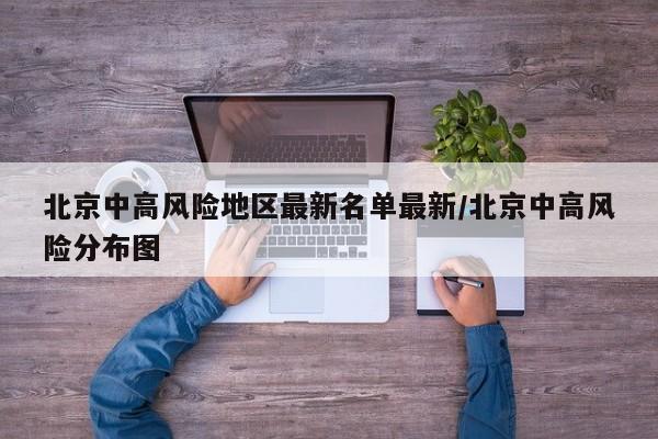北京中高风险地区最新名单最新/北京中高风险分布图
