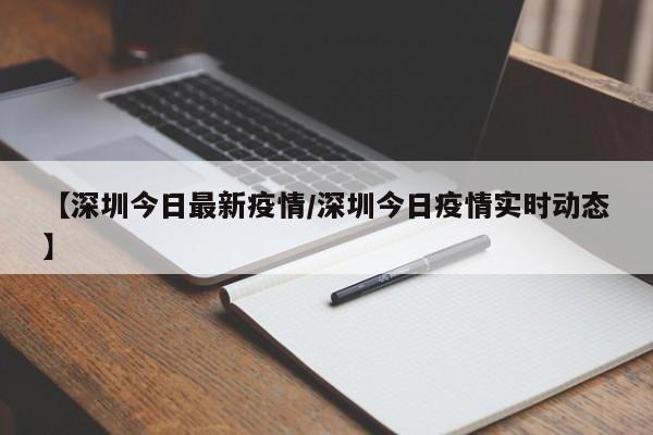 【深圳今日最新疫情/深圳今日疫情实时动态】